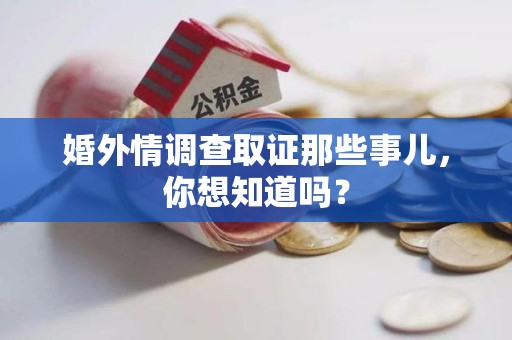 顺昌婚外情调查取证那些事儿，你想知道吗？