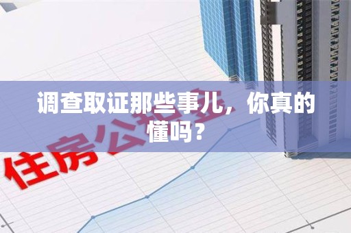 顺昌调查取证那些事儿，你真的懂吗？