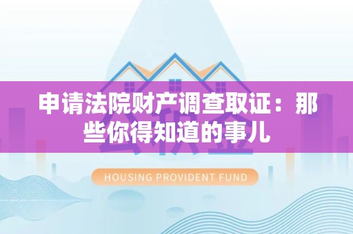 顺昌申请法院财产调查取证：那些你得知道的事儿