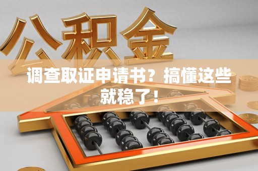 顺昌调查取证申请书？搞懂这些就稳了！