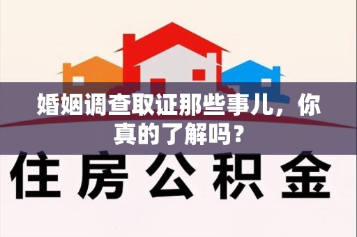 顺昌婚姻调查取证那些事儿，你真的了解吗？