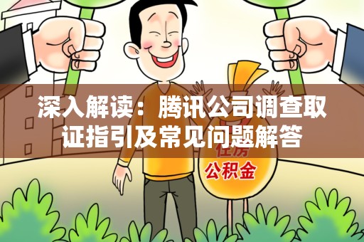 顺昌深入解读：腾讯公司调查取证指引及常见问题解答