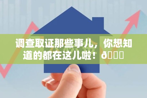 顺昌调查取证那些事儿，你想知道的都在这儿啦！😎