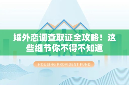 顺昌婚外恋调查取证全攻略！这些细节你不得不知道