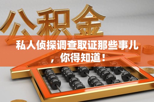 顺昌私人侦探调查取证那些事儿，你得知道！
