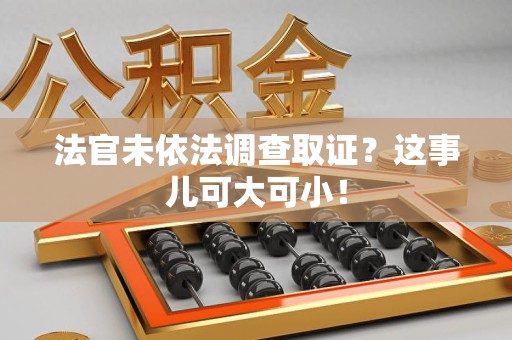 顺昌法官未依法调查取证？这事儿可大可小！