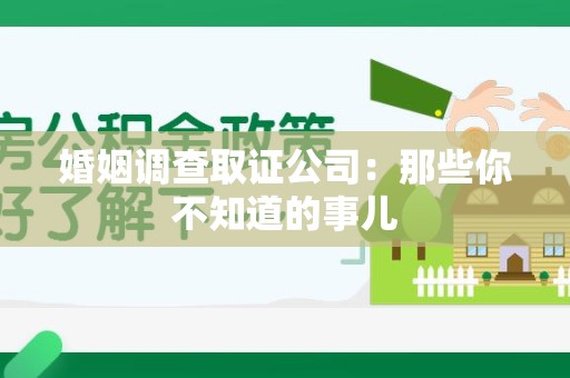 顺昌婚姻调查取证公司：那些你不知道的事儿