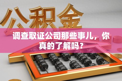 顺昌调查取证公司那些事儿，你真的了解吗？