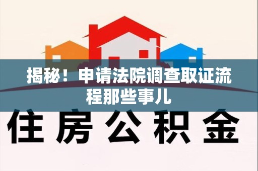 顺昌揭秘！申请法院调查取证流程那些事儿