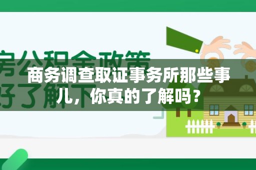 顺昌商务调查取证事务所那些事儿，你真的了解吗？