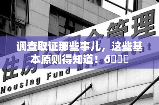 顺昌调查取证那些事儿，这些基本原则得知道！😎
