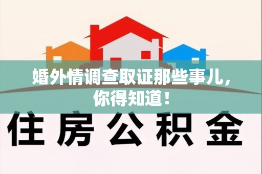 顺昌婚外情调查取证那些事儿，你得知道！