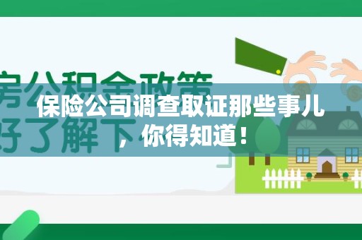 顺昌保险公司调查取证那些事儿，你得知道！