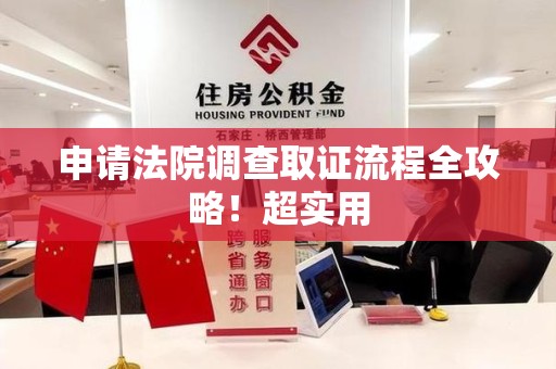 顺昌申请法院调查取证流程全攻略！超实用