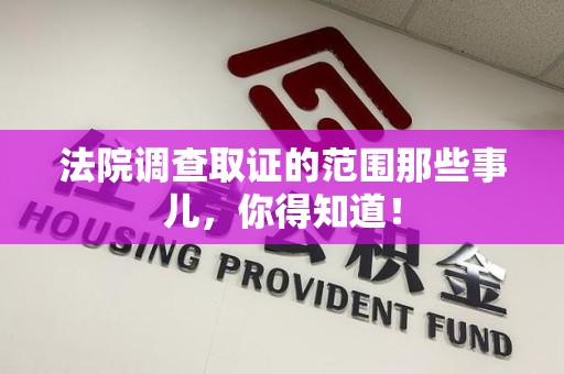 顺昌法院调查取证的范围那些事儿，你得知道！