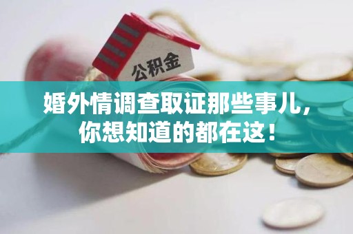 顺昌婚外情调查取证那些事儿，你想知道的都在这！