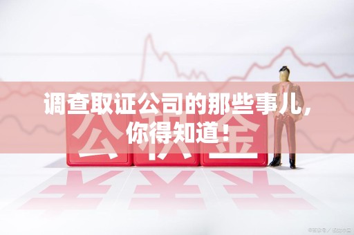 顺昌调查取证公司的那些事儿，你得知道！
