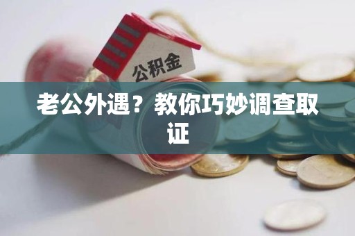 顺昌老公外遇？教你巧妙调查取证