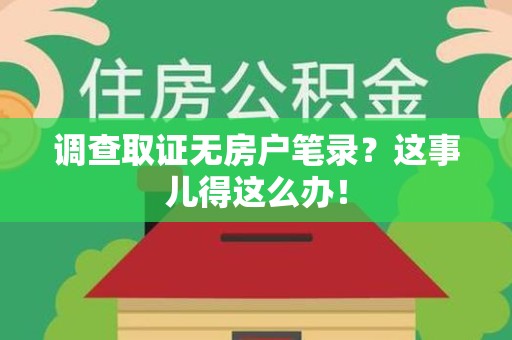 顺昌调查取证无房户笔录？这事儿得这么办！