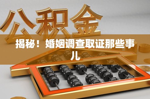 顺昌揭秘！婚姻调查取证那些事儿