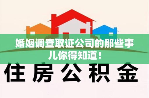 顺昌婚姻调查取证公司的那些事儿你得知道！