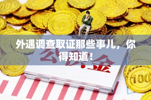 顺昌外遇调查取证那些事儿，你得知道！