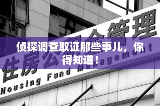 顺昌侦探调查取证那些事儿，你得知道！