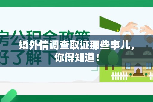 顺昌婚外情调查取证那些事儿，你得知道！