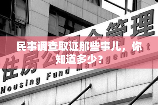 顺昌民事调查取证那些事儿，你知道多少？