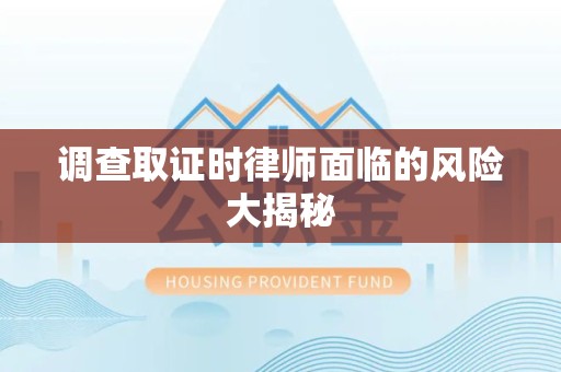 顺昌调查取证时律师面临的风险大揭秘
