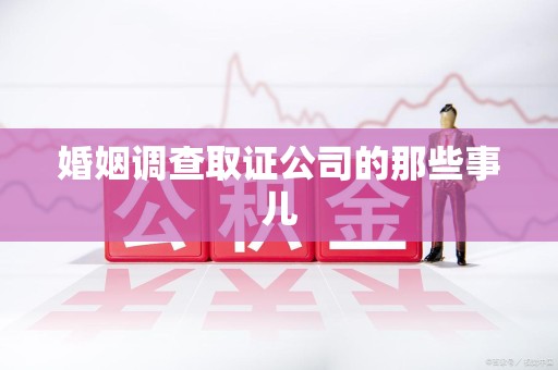 顺昌婚姻调查取证公司的那些事儿