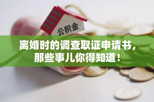 顺昌离婚时的调查取证申请书，那些事儿你得知道！