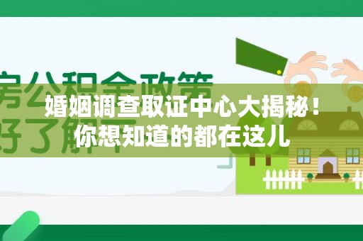 顺昌婚姻调查取证中心大揭秘！你想知道的都在这儿