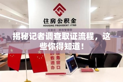 顺昌揭秘记者调查取证流程，这些你得知道！