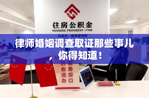 顺昌律师婚姻调查取证那些事儿，你得知道！