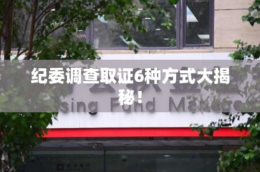 顺昌纪委调查取证6种方式大揭秘! 顺昌纪委调查取证6种方式大揭秘!