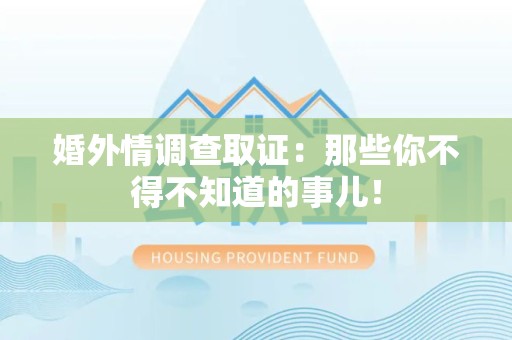顺昌婚外情调查取证：那些你不得不知道的事儿！