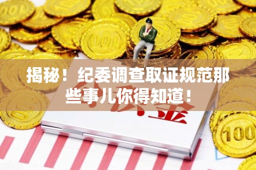 顺昌揭秘！纪委调查取证规范那些事儿你得知道！