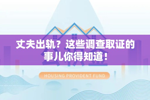 顺昌丈夫出轨？这些调查取证的事儿你得知道！