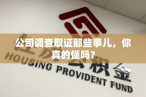 顺昌公司调查取证那些事儿，你真的懂吗？