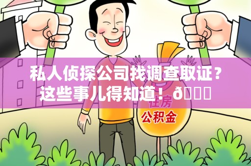 顺昌私人侦探公司找调查取证？这些事儿得知道！😎