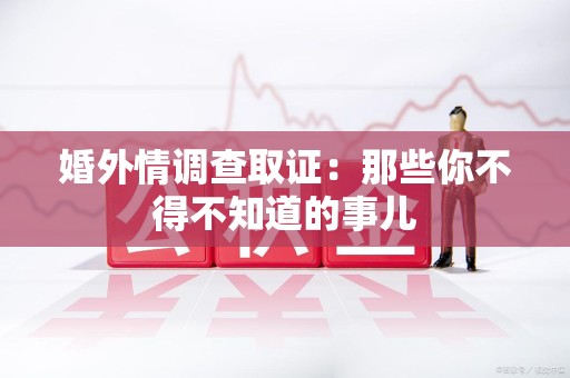 顺昌婚外情调查取证：那些你不得不知道的事儿