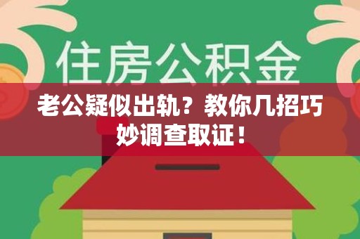 顺昌老公疑似出轨？教你几招巧妙调查取证！