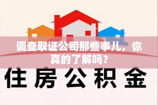顺昌调查取证公司那些事儿，你真的了解吗？