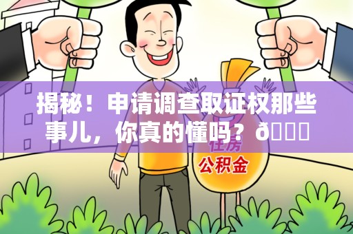 顺昌揭秘！申请调查取证权那些事儿，你真的懂吗？😎