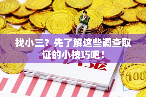 顺昌找小三？先了解这些调查取证的小技巧吧！
