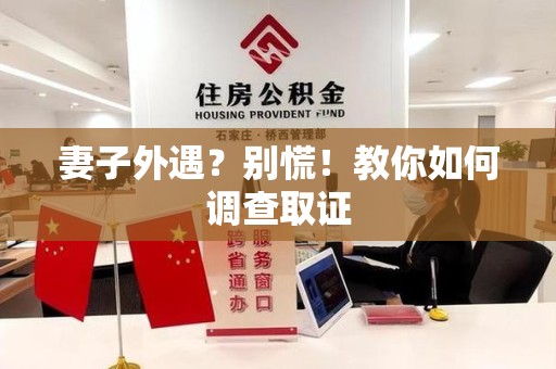 顺昌妻子外遇?别慌!教你如何调查取证 顺昌妻子外遇?别慌!教你如何调查取证