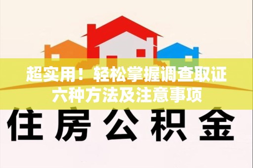 顺昌超实用！轻松掌握调查取证六种方法及注意事项