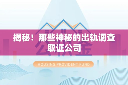 顺昌揭秘！那些神秘的出轨调查取证公司