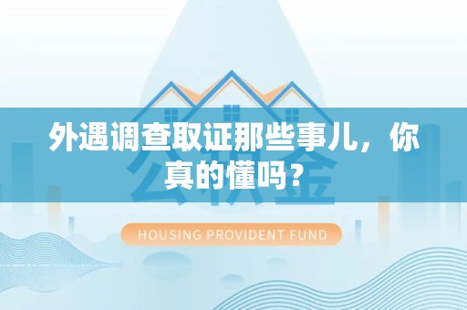 顺昌外遇调查取证那些事儿，你真的懂吗？